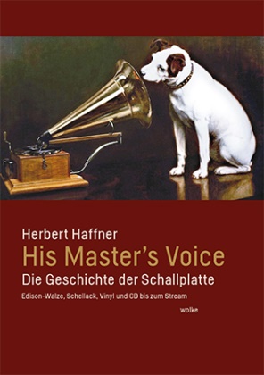 Herbert Haffner - His Master's Voice Die Geschichte der Schallplatte. Edison-Walze, Schellack, Vinyl und CD bis zum Stream