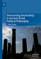 J Noel Hubler, J. Noel Hubler - Overcoming Uncertainty in Ancient Greek Political Philosophy