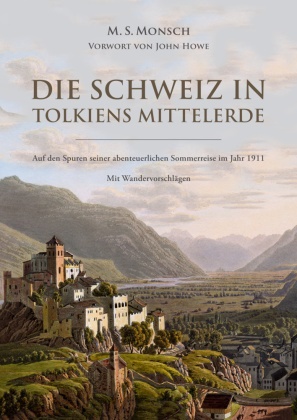 Martin S Monsch, Martin S. Monsch, Martin S. Monsch, Marti S Monsch, Martin S Monsch - Die Schweiz in Tolkiens Mittelerde Auf den Spuren seiner abenteuerlichen Sommerreise im Jahr 1911 - mit Wandervorschlägen