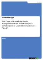 Franziska Ruygh - The Usage of Knowledge in the Manipulation of the Main Character's Development in Laurie Halse Anderson's "Speak"