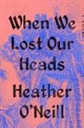Heather O'Neill - When We Lost Our Heads