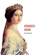 Heinrich Mann - Heinrich Mann: Eugénie oder Die Bürgerzeit. Vollständige Neuausgabe