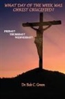 Bob C. Green - What Day of the Week Was Christ Crucified?