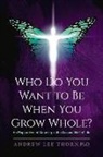 Andrew Lee Thorn, Lee Thorn - Who Do You Want to Be When You Grow Whole?: An Exploration of Meaning in the Second Half of Life