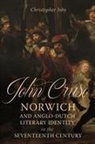 Jane Grogan, Christopher Joby, Raphael Lyne, Sean Sean Keilen, Matthew Woodcock - John Cruso of Norwich and Anglo-Dutch Literary Identity in the Seventeenth Century