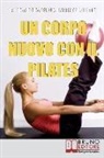 Riccardo Capello, Umberto Miletto - Un Corpo Nuovo con il Pilates: Gli Esercizi per Raggiungere il Benessere e Ottenere una Forma Invidiabile
