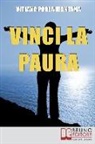 Vitiana Paola Montana - Vinci la Paura: Conosci Te Stesso, Supera i Tuoi Limiti, Libera Tutte le Tue Potenzialità e Vivi al 100%
