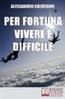 Alessandro Calderoni - Per fortuna vivere è difficile: Affrontare il Dolore con Consapevolezza e Distacco per Trasformarlo in Occasione di Crescita