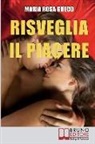 Maria Rosa Greco - Risveglia il Piacere: Impara a Godere la Vita Esplorando la Tua Sensualità e le Gioie del Corpo