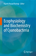 Rajes Prasad Rastogi, Rajesh Prasad Rastogi, Rajesh Prasad Rastogi - Ecophysiology and Biochemistry of Cyanobacteria