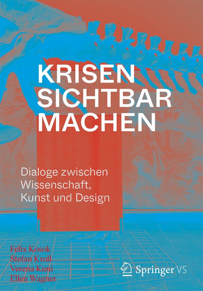 Felix Kosok, Stefa Kroll, Stefan Kroll, Verena Kuni, Verena Kuni u a, … - Krisen sichtbar machen Dialoge zwischen Wissenschaft, Kunst und Design