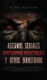 Blake Aguilar - Asesinos Seriales, Enfermos Mentales y otros Monstruos