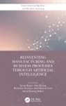 Geeta (Swami Rama Himalayan University Rana, Ashok Kumar Dubey, Alok Kumar Goel, Goel Alok Kumar, Alex Khang, Geeta Rana... - Reinventing Manufacturing and Business Processes Through Artificial