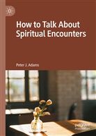 Peter J Adams, Peter J. Adams - How to Talk About Spiritual Encounters