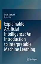Kamath, Uda Kamath, Uday Kamath, John Liu - Explainable Artificial Intelligence: An Introduction to Interpretable Machine Learning