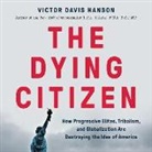 Victor Davis Hanson - The Dying Citizen Lib/E: How Progressive Elites, Tribalism, and Globalization Are Destroying the Idea of America (Audio book)