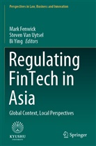 Mark Fenwick, Steven van Uytsel, Steve Van Uytsel, Steven Van Uytsel, Bi Ying - Regulating FinTech in Asia