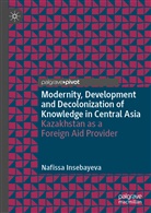 Nafissa Insebayeva - Modernity, Development and Decolonization of Knowledge in Central Asia