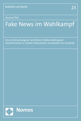 Jessica Flint - Fake News im Wahlkampf - Eine Untersuchung der rechtlichen Problemstellung der Desinformation in sozialen Netzwerken am Beispiel von Facebook