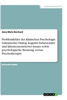 Anna-Maria Burchard - Problemfelder der klinischen Psychologie. Sokratischer Dialog, kognitiv-behavioraler und klientenzentrierter Ansatz sowie psychologische Beratung versus Psychotherapie