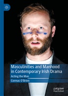 Cormac O'Brien - Masculinities and Manhood in Contemporary Irish Drama