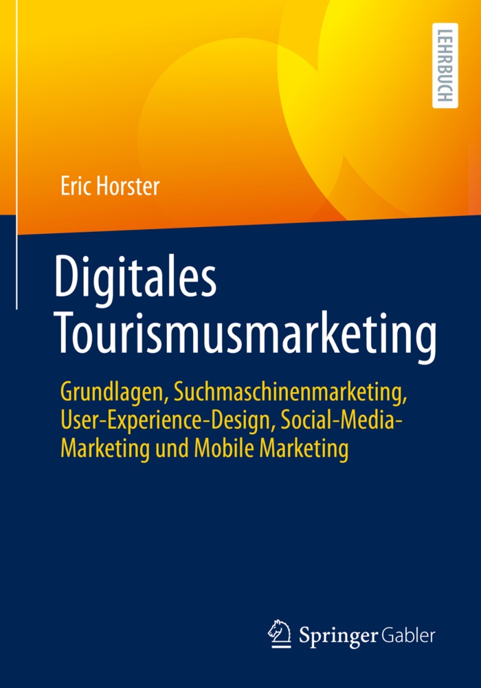 Eric Horster - Digitales Tourismusmarketing Grundlagen, Suchmaschinenmarketing, User-Experience-Design, Social-Media-Marketing und Mobile Marketing