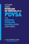 Allan R. Brewer-Carias - ESTUDIOS SOBRE PETRÓLEOS DE VENEZUELA S.A. PDVSA, Y LA INDUSTRIA PETROLERA NACIONALIZADA 1974-2021 (Segunda edición)