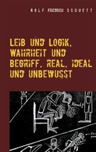 Rolf Friedrich Schuett - Leib und Logik, Wahrheit und Begriff, real, ideal und unbewusst