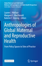 Wallace, Lauren J. Wallace, Margare E MacDonald, Margaret E MacDonald, Margaret E. MacDonald, Katerini T. Storeng... - Anthropologies of Global Maternal and Reproductive Health