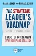 Harbir Singh, Harbir/ Useem Singh, Michael Useem - The Strategic Leader's Roadmap 6 Steps for Integrating Leadership and Strategy