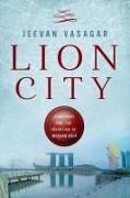 Jeevan Vasagar - Lion City Singapore and the Invention of Modern Asia