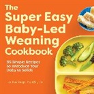 Tok-Hui Yeap - The Super Easy Baby-Led Weaning Cookbook