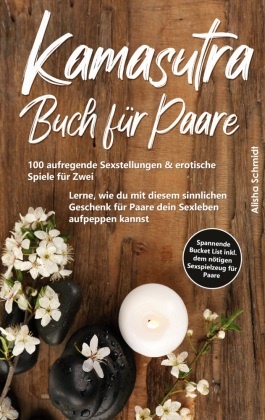 Alisha Schmidt - Kamasutra Buch für Paare 100 aufregende Sexstellungen & erotische Spiele für Zwei - Lerne, wie du mit diesem sinnlichen Geschenk für Paare dein Sexleben aufpeppen kannst - Spannende Bucket List inkl. dem nötigen Sexspielzeug für Paare