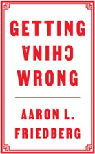 Aaron L Friedberg, Aaron L. Friedberg, Al Friedberg - Getting China Wrong