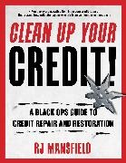 Richard Mansfield,  Mansfield Richard - Clean Up Your Credit! - A Black Ops Guide to Credit Repair and Restoration