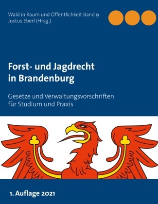 Justu Eberl, Justus Eberl - Forst- und Jagdrecht in Brandenburg Gesetze und Verwaltungsvorschriften für Studium und Praxis