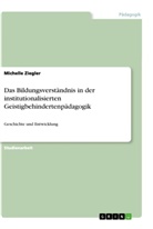 Michelle Ziegler - Das Bildungsverständnis in der institutionalisierten Geistigbehindertenpädagogik