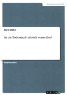 Mark Müller - Ist die Todesstrafe ethisch vertretbar?