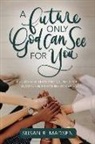 Susan Madsen, Susan Madsen - A Future Only God Can See for You: A Guide for Teen and Young Adult Women on Preparing to Lead