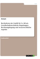 Anonym, Anonymous - Rechtsform der GmbH & Co. KGaA. Gesellschaftsrechtliche Regelungen, Rechnungslegung und steuerrechtliche Aspekte