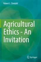 Robert L Zimdahl, Robert L. Zimdahl - Agricultural Ethics - An Invitation