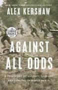 Alex Kershaw - Against All Odds - A True Story of Ultimate Courage and Survival in World War II