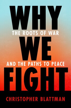 Christopher Blattman - Why We Fight The Roots of War and the Paths to Peace