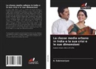 A. Subrmaniyan - La classe media urbana in India e la sua crisi e le sue dimensioni