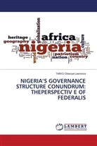 TAIWO Olawoye Lawrence - NIGERIA'S GOVERNANCE STRUCTURE CONUNDRUM: THEPERSPECTIV E OF FEDERALIS