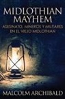 Malcolm Archibald - Midlothian Mayhem - Asesinato, mineros y militares en el viejo Midlothian