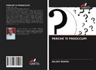 Baldev Bhatia - PERCHÉ TI PREOCCUPI