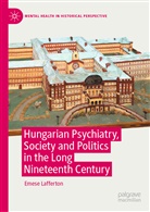 Emese Lafferton - Hungarian Psychiatry, Society and Politics in the Long Nineteenth Century