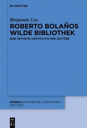 Benjamin Loy - Roberto Bolaños wilde Bibliothek Eine Ästhetik und Politik der Lektüre