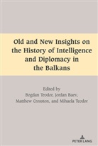 Jorda Baev, Jordan Baev, Jordan et al Baev, Matthew Crosston, Matthew et a Crosston, Bogda Teodor... - Old and New Insights on the History of Intelligence and Diplomacy in the Balkans